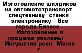 Изготовление шилдиков на автомототранспорт, спецтехнику, станки, электроннику - Все города Бизнес » Изготовление и продажа рекламы   . Ингушетия респ.,Магас г.